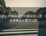 马鞍山先锋网公示干部拟任人选，李世华等三人情况公布