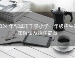 2024 年邹城市千泉小学一年级招生政策解读及招生简章