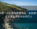合肥一小区成功更换物业，此前曾与业主发生冲突并动手打人