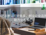 合肥注册公司好处多，树立企业品牌，助力业务推广