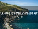 国企招聘 | 肥东某国企对外招聘5名工作人员