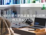 2024年合肥市肥西县事业单位招聘工作人员42人公告