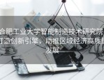 合肥工业大学智能制造技术研究院：打造创新引擎，助推区域经济高质量发展