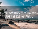 加入广州南方学院人力资源管理协会，提升专业素养与实践能力
