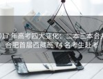 2017 年高考四大变化：二本三本合并，合肥首届西藏班 74 名考生赴考