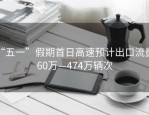 “五一”假期首日高速预计出口流量460万—474万辆次