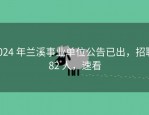 2024 年兰溪事业单位公告已出，招聘 82 人，速看