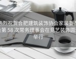 热烈祝贺合肥建筑装饰协会家装委员会第 58 次常务理事会在竞艺装饰圆满举行
