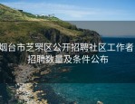 烟台市芝罘区公开招聘社区工作者，招聘数量及条件公布