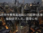 昌邑党性教育基地拟公开招聘5名事业编制讲评人员，简章公布