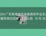 2024 广东珠海市市本级高校毕业生基层服务岗位招募 20 人公告（9 月 26 日截止）