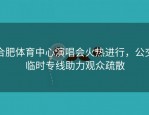 合肥体育中心演唱会火热进行，公交临时专线助力观众疏散