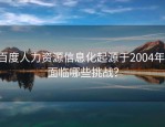 百度人力资源信息化起源于2004年，面临哪些挑战？