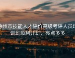 徐州市技能人才评价高级考评人员培训班顺利开班，亮点多多