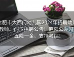 合肥市大西门幼儿园2024年招聘幼儿教师、门卫招聘公告！庐阳公办园、五险一金、支持考编！