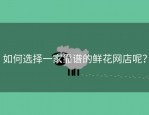 如何选择一家靠谱的鲜花网店呢？