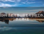 2024年合肥市蜀山区老年学校工作人员招聘4名