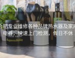 合肥专业维修各种品牌热水器及家用电器，快速上门检测，假日不休