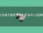 北京路方圆荟要来？万泓中心进展曝光