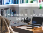 厦门始发航班机票低至 1-2 折，抄底游正当时