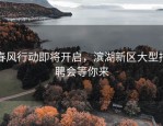 春风行动即将开启，滨湖新区大型招聘会等你来
