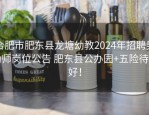 合肥市肥东县龙塘幼教2024年招聘男幼师岗位公告 肥东县公办园+五险待遇好！