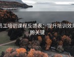 员工培训课程反馈表：提升培训效果的关键