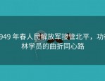 1949 年春人民解放军接管北平，功德林学员的曲折同心路