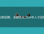 合肥招聘，合肥高校2024年人才招聘