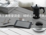 员工满意度调查：倾听心声，共筑未来