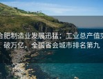 合肥制造业发展迅猛：工业总产值突破万亿，全国省会城市排名第九
