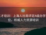 三才培训：上海人社局评定A级办学单位，权威人力资源培训