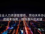 企业人力资源管理师、劳动关系协调师报考指南，职场晋升的关键
