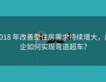 2018 年改善型住房需求持续增大，房企如何实现弯道超车？
