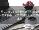 7 月 21 日-23 日合肥体育中心将举行大型演唱会，公交集团全力保障观众出行