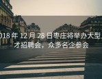 2018 年 12 月 28 日枣庄将举办大型人才招聘会，众多名企参会
