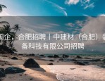 国企，合肥招聘丨中建材（合肥）装备科技有限公司招聘