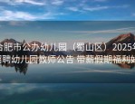 合肥市公办幼儿园（蜀山区）2025年招聘幼儿园教师公告 带薪假期福利好！