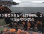 原创劳务派遣合作合同书模板，含法律规范与实务要点