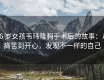 26 岁女孩韦玮隆胸手术后的故事：从痛苦到开心，发现不一样的自己