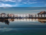 合肥路小学探索学生身心健康发展路径，成岛城教育新名片