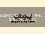 合肥香格里拉大酒店双人下午茶，闺蜜与男友的悠闲时光