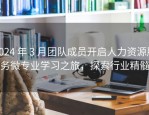 2024 年 3 月团队成员开启人力资源服务微专业学习之旅，探索行业精髓