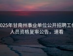 2025年甘南州事业单位公开招聘工作人员资格复审公告，速看