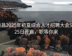 南昌2025年初夏综合人才招聘大会5月25日开启，职等你来