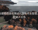 合肥肥西县招聘幼儿园教师及管理人员50人公告