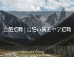 合肥招聘 | 合肥市第五中学招聘