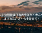 人力资源管理师有哪些类别？考这个证书有啥好处？含金量高吗？