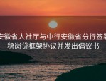安徽省人社厅与中行安徽省分行签署稳岗贷框架协议并发出倡议书