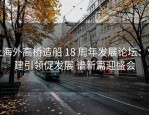 上海外高桥造船 18 周年发展论坛：党建引领促发展 谱新篇迎盛会